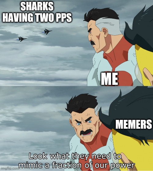 Look What They Need To Mimic A Fraction Of Our Power | SHARKS HAVING TWO PPS ME MEMERS | image tagged in look what they need to mimic a fraction of our power | made w/ Imgflip meme maker
