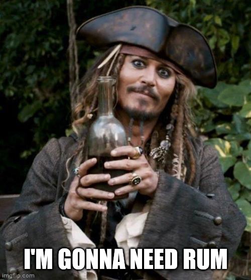 Jack Sparrow With Rum | I'M GONNA NEED RUM | image tagged in jack sparrow with rum | made w/ Imgflip meme maker