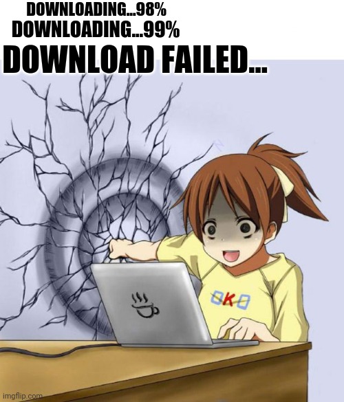 Hey kid, I'm a computer. Stop all the downloading! |  DOWNLOADING...98%; DOWNLOADING...99%; DOWNLOAD FAILED... | image tagged in girl punching wall,anime wall punch,download,downloading,memes | made w/ Imgflip meme maker