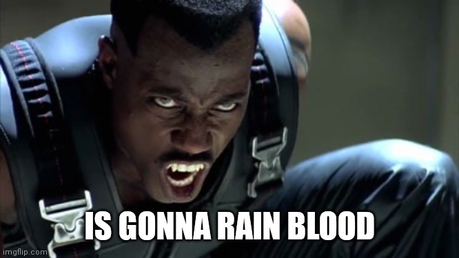 Blade | IS GONNA RAIN BLOOD | image tagged in blade | made w/ Imgflip meme maker