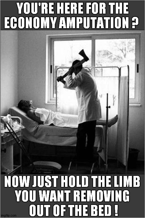 Medical Procedure On The Cheap ! | YOU'RE HERE FOR THE
ECONOMY AMPUTATION ? NOW JUST HOLD THE LIMB
YOU WANT REMOVING
 OUT OF THE BED ! | image tagged in medical,axe,amputation,economy,dark humour | made w/ Imgflip meme maker
