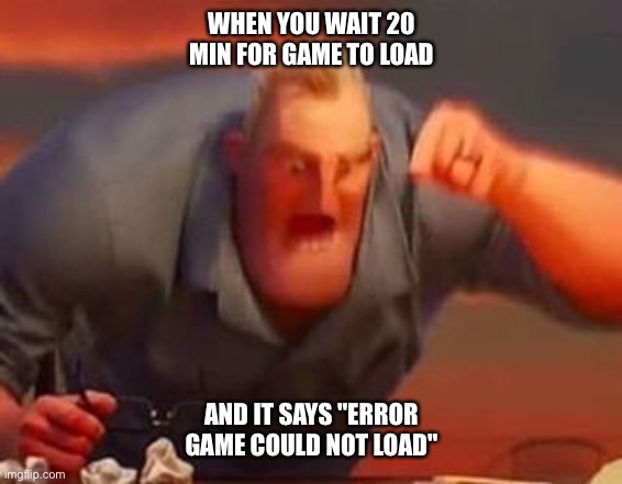 Mr incredible mad | WHEN YOU WAIT 20 MIN FOR GAME TO LOAD; AND IT SAYS "ERROR GAME COULD NOT LOAD" | image tagged in mr incredible mad | made w/ Imgflip meme maker