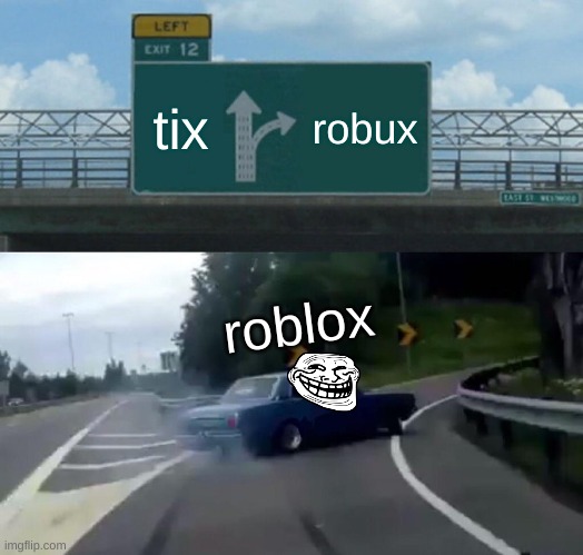 Left Exit 12 Off Ramp | tix; robux; roblox | image tagged in memes,left exit 12 off ramp | made w/ Imgflip meme maker