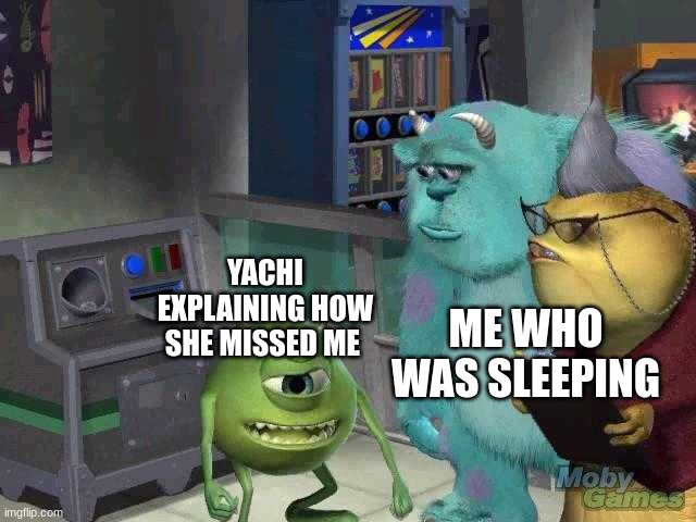 anyways g m | ME WHO WAS SLEEPING; YACHI EXPLAINING HOW SHE MISSED ME | image tagged in mike wazowski trying to explain | made w/ Imgflip meme maker
