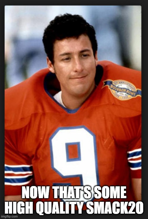 The waterboy | NOW THAT'S SOME HIGH QUALITY SMACK2O | image tagged in the waterboy | made w/ Imgflip meme maker