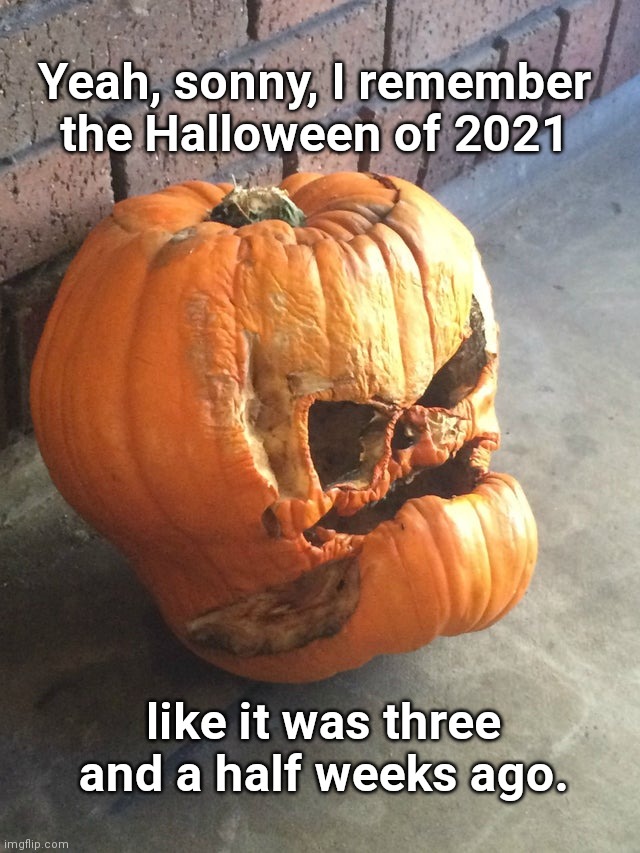 Old man Jack O'Lantern | Yeah, sonny, I remember the Halloween of 2021; like it was three and a half weeks ago. | image tagged in old man jack o'lantern,halloween,pumpkin,humor | made w/ Imgflip meme maker
