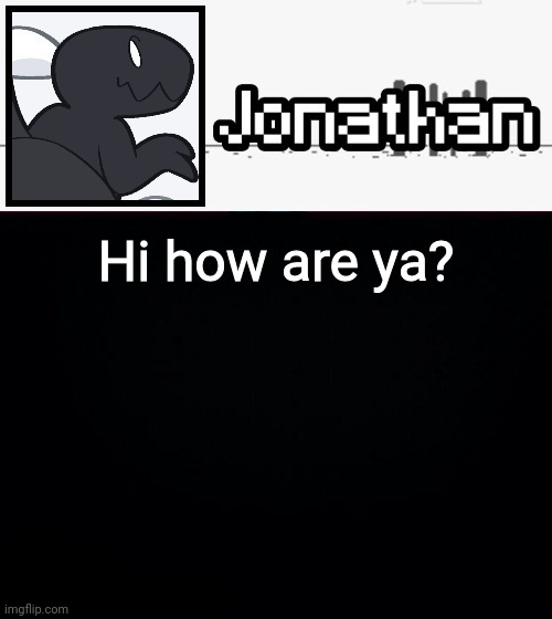 Hi how are ya? | image tagged in jonathan's dino temp | made w/ Imgflip meme maker
