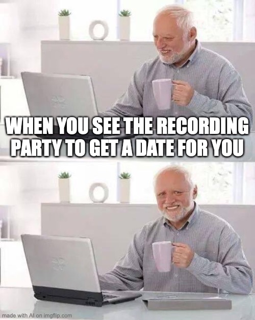 Created by the AI | WHEN YOU SEE THE RECORDING PARTY TO GET A DATE FOR YOU | image tagged in memes,hide the pain harold,ai meme | made w/ Imgflip meme maker