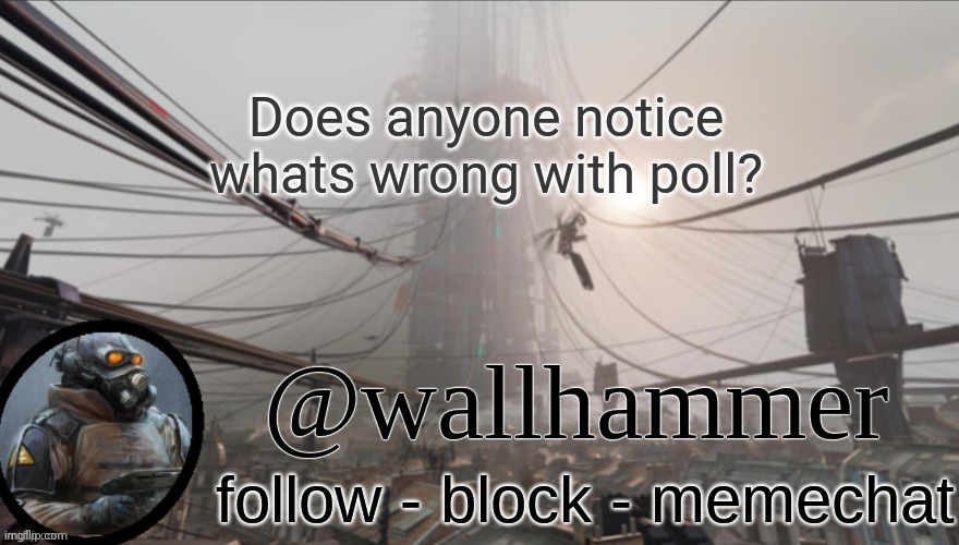 Wallhammer temp (thanks Bluehonu) | Does anyone notice whats wrong with poll? | image tagged in wallhammer temp thanks bluehonu,look at poll quote | made w/ Imgflip meme maker