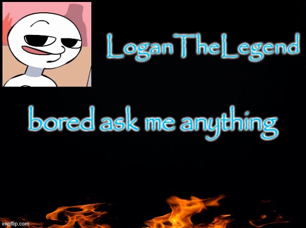 Logan Template | bored ask me anything | image tagged in logan template | made w/ Imgflip meme maker