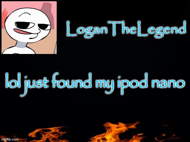 Logan Template | lol just found my ipod nano | image tagged in logan template | made w/ Imgflip meme maker