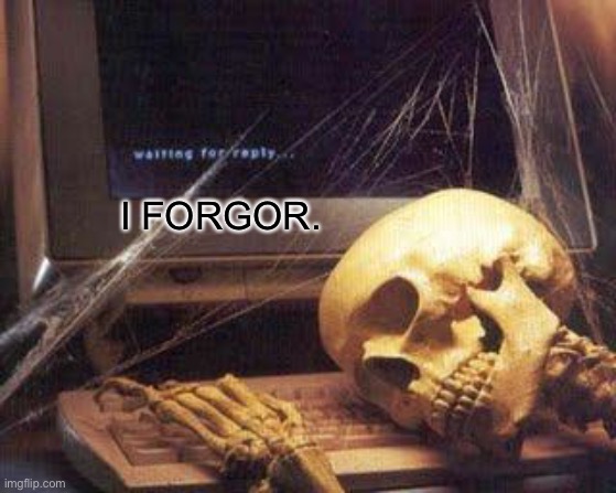 Waiting Skull | I FORGOR. | image tagged in waiting skull | made w/ Imgflip meme maker