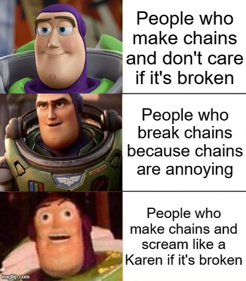 Stop overreacting! smh | People who make chains and don't care if it's broken; People who break chains because chains are annoying; People who make chains and scream like a Karen if it's broken | image tagged in better best blurst lightyear edition,smh,buzz lightyear,chain,memes,why are you reading this | made w/ Imgflip meme maker