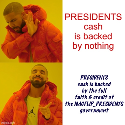 Drake Hotline Bling | PRESIDENTS cash is backed by nothing; PRESIDENTS cash is backed by the full faith & credit of the IMGFLIP_PRESIDENTS government | image tagged in memes,drake hotline bling | made w/ Imgflip meme maker