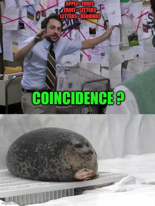 Man explaining to seal | APPLE= FRUIT.
FRUIT= LETTERS
LETTERS= READING! COINCIDENCE ? | image tagged in man explaining to seal | made w/ Imgflip meme maker