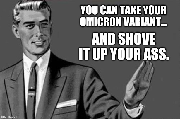 The only variant you need to worry about is that communism variant. | YOU CAN TAKE YOUR OMICRON VARIANT... AND SHOVE IT UP YOUR ASS. | image tagged in memes | made w/ Imgflip meme maker