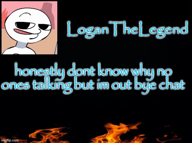 Logan Template | honestly dont know why no ones talking but im out bye chat | image tagged in logan template | made w/ Imgflip meme maker