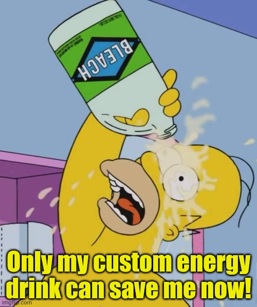 Homer with bleach | Only my custom energy drink can save me now! | image tagged in homer with bleach | made w/ Imgflip meme maker