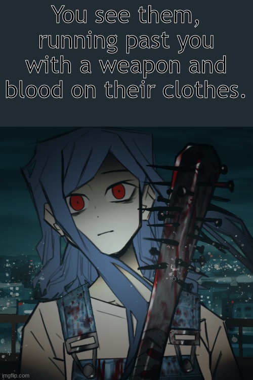 bored as frick, here have a roleplay | You see them, running past you with a weapon and blood on their clothes. | image tagged in murder,why are you reading this | made w/ Imgflip meme maker