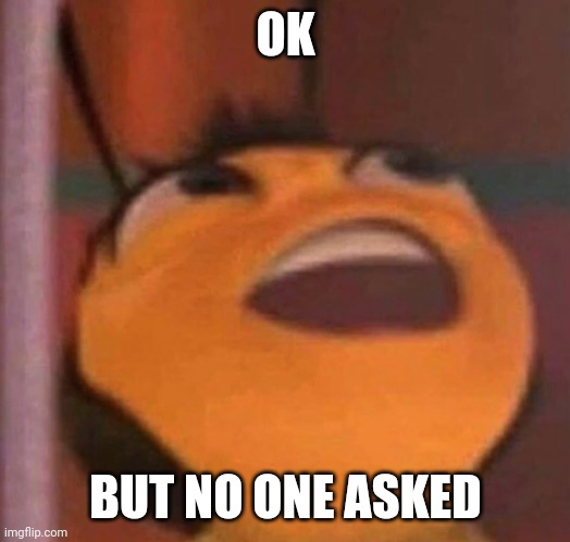 Bee Movie | OK BUT NO ONE ASKED | image tagged in bee movie | made w/ Imgflip meme maker