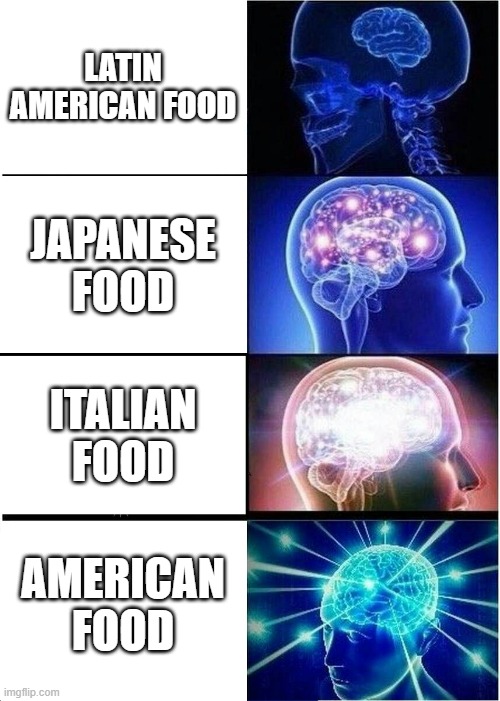 Besides Taco's Latin American confusing. Divine Japanese fish dishes but bit overdone, everything works in It/Us | LATIN AMERICAN FOOD; JAPANESE FOOD; ITALIAN FOOD; AMERICAN FOOD | image tagged in memes,expanding brain,food | made w/ Imgflip meme maker