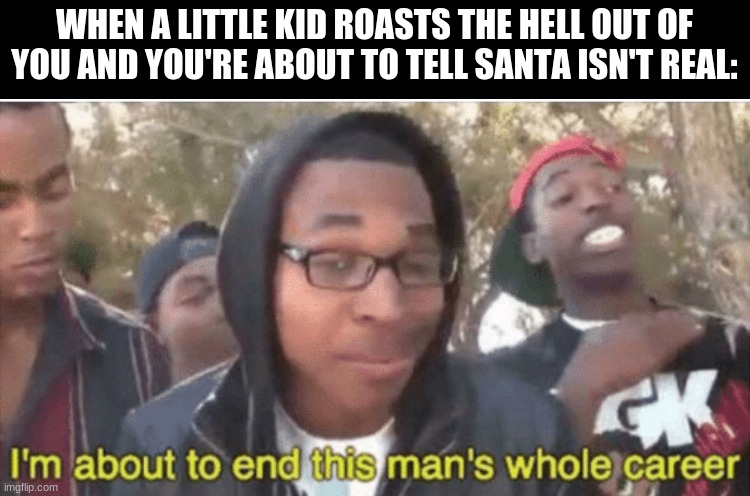 [TITLE TEXT HERE] | WHEN A LITTLE KID ROASTS THE HELL OUT OF YOU AND YOU'RE ABOUT TO TELL SANTA ISN'T REAL: | image tagged in i m about to ruin this man s whole career | made w/ Imgflip meme maker