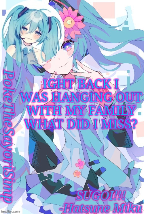Miku temp thx jummy | IGHT BACK I WAS HANGING OUT WITH MY FAMILY WHAT DID I MISS? | image tagged in miku temp thx jummy | made w/ Imgflip meme maker
