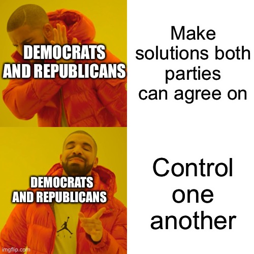 Both parties are full of bs | Make solutions both parties can agree on; DEMOCRATS AND REPUBLICANS; Control one another; DEMOCRATS AND REPUBLICANS | image tagged in memes,drake hotline bling | made w/ Imgflip meme maker