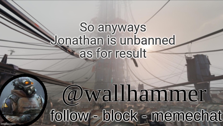 Wallhammer temp (thanks Bluehonu) | So anyways
Jonathan is unbanned
as for result | image tagged in wallhammer temp thanks bluehonu | made w/ Imgflip meme maker