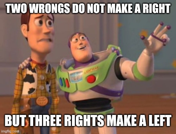 No No, He's Got a Point | TWO WRONGS DO NOT MAKE A RIGHT; BUT THREE RIGHTS MAKE A LEFT | image tagged in x x everywhere,right,wrong | made w/ Imgflip meme maker
