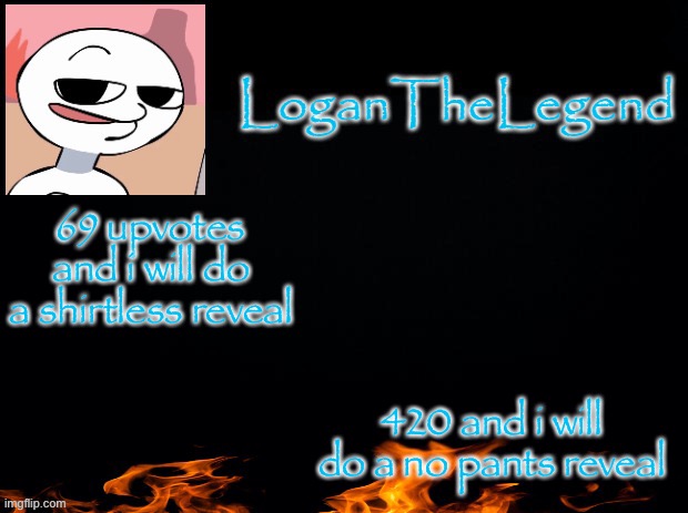 Logan Template | 69 upvotes and i will do a shirtless reveal; 420 and i will do a no pants reveal | image tagged in logan template | made w/ Imgflip meme maker