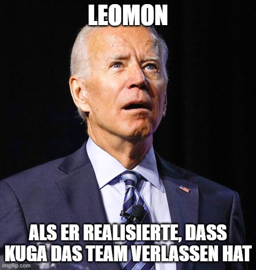 Joe Biden |  LEOMON; ALS ER REALISIERTE, DASS KUGA DAS TEAM VERLASSEN HAT | image tagged in joe biden | made w/ Imgflip meme maker