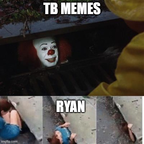 pennywise in sewer |  TB MEMES; RYAN | image tagged in pennywise in sewer | made w/ Imgflip meme maker