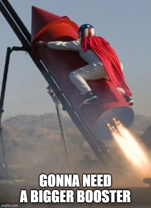 Big red rocket | GONNA NEED A BIGGER BOOSTER | image tagged in big red rocket | made w/ Imgflip meme maker