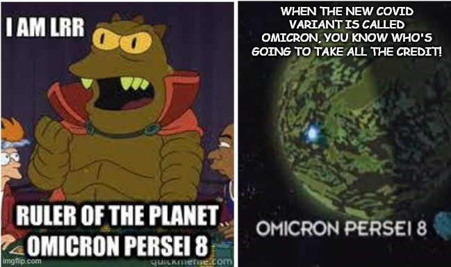 Omicron Persi I8 | WHEN THE NEW COVID VARIANT IS CALLED OMICRON, YOU KNOW WHO'S GOING TO TAKE ALL THE CREDIT! | image tagged in funny memes | made w/ Imgflip meme maker