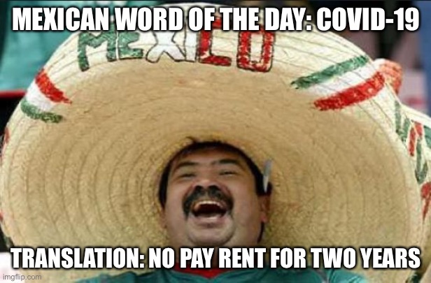 mexican word of the day | MEXICAN WORD OF THE DAY: COVID-19; TRANSLATION: NO PAY RENT FOR TWO YEARS | image tagged in mexican word of the day,covid-19,funny,memes,so true,liberal logic | made w/ Imgflip meme maker