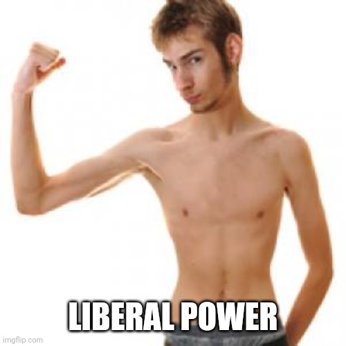 Scrawny | LIBERAL POWER | image tagged in scrawny | made w/ Imgflip meme maker