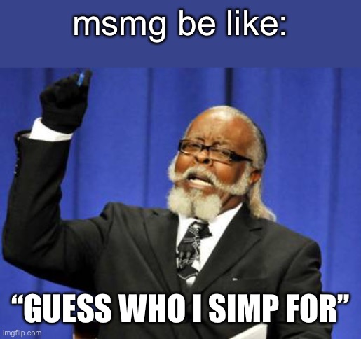 Too Damn High | msmg be like:; “GUESS WHO I SIMP FOR” | image tagged in memes | made w/ Imgflip meme maker
