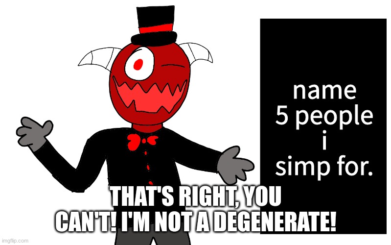 t r e z | name 5 people i simp for. THAT'S RIGHT, YOU CAN'T! I'M NOT A DEGENERATE! | image tagged in t r e z | made w/ Imgflip meme maker