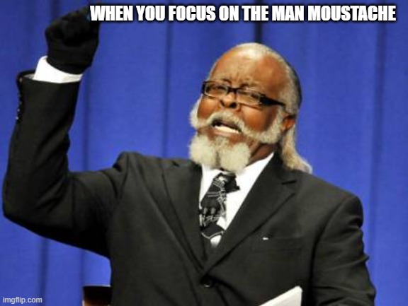 lmao | WHEN YOU FOCUS ON THE MAN MOUSTACHE | image tagged in memes,too damn high | made w/ Imgflip meme maker