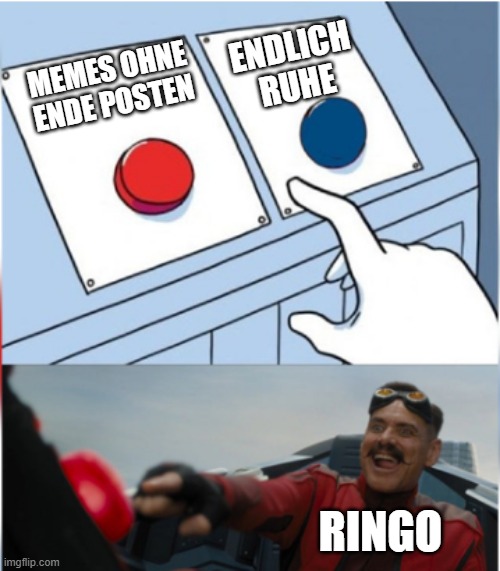Robotnik Pressing Red Button |  ENDLICH RUHE; MEMES OHNE ENDE POSTEN; RINGO | image tagged in robotnik pressing red button | made w/ Imgflip meme maker