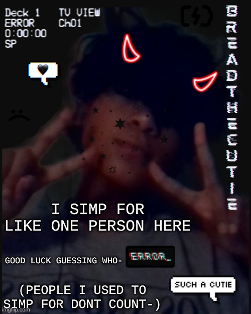 :P | I SIMP FOR LIKE ONE PERSON HERE; GOOD LUCK GUESSING WHO-; (PEOPLE I USED TO SIMP FOR DONT COUNT-) | image tagged in bread's face temp | made w/ Imgflip meme maker