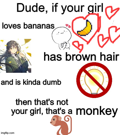 Your girl is a ______ |  loves bananas; has brown hair; and is kinda dumb; then that's not your girl, that's a; monkey | image tagged in dude if your girl,monkey | made w/ Imgflip meme maker