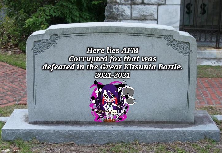 Gravestone | Here lies AFM
Corrupted fox that was defeated in the Great Kitsunia Battle.
2021-2021 | image tagged in gravestone | made w/ Imgflip meme maker