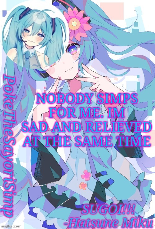 Miku temp thx jummy | NOBODY SIMPS FOR ME. IM SAD AND RELIEVED AT THE SAME TIME | image tagged in miku temp thx jummy | made w/ Imgflip meme maker