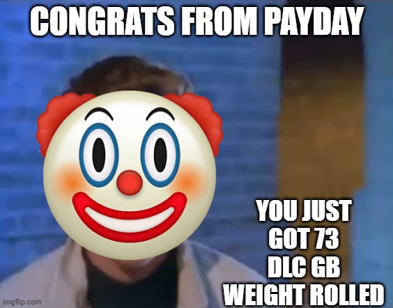 payday dlc | CONGRATS FROM PAYDAY; YOU JUST GOT 73 DLC GB WEIGHT ROLLED | image tagged in youve been rick rolled,payday 2,dlc,epic,funny,t a g s | made w/ Imgflip meme maker