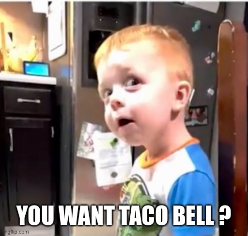 You Want Taco Bell? | YOU WANT TACO BELL ? | image tagged in tacos,taco bell | made w/ Imgflip meme maker
