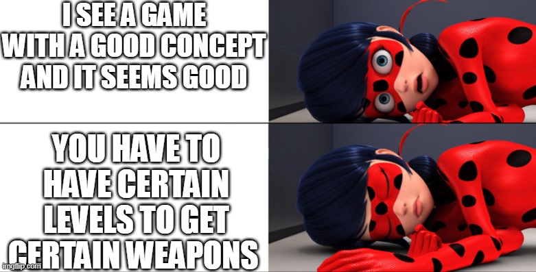 idk | I SEE A GAME WITH A GOOD CONCEPT AND IT SEEMS GOOD; YOU HAVE TO HAVE CERTAIN LEVELS TO GET CERTAIN WEAPONS | image tagged in awake and asleep ladybug | made w/ Imgflip meme maker