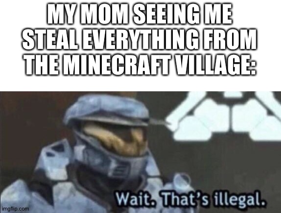 [a very clawver title here] | MY MOM SEEING ME STEAL EVERYTHING FROM THE MINECRAFT VILLAGE: | image tagged in wait that s illegal | made w/ Imgflip meme maker