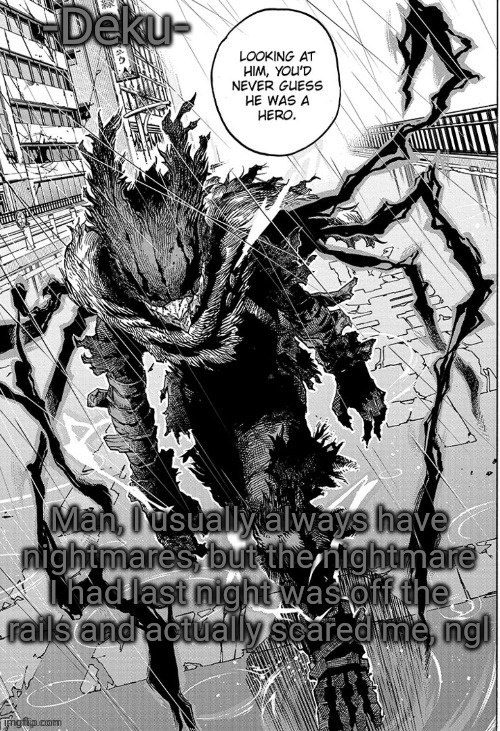 Dark -Deku- | Man, I usually always have nightmares, but the nightmare I had last night was off the rails and actually scared me, ngl | image tagged in dark -deku- | made w/ Imgflip meme maker